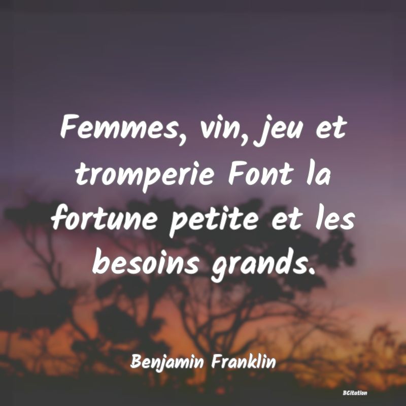 image de citation: Femmes, vin, jeu et tromperie Font la fortune petite et les besoins grands.