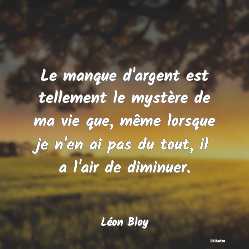 image de citation: Le manque d'argent est tellement le mystère de ma vie que, même lorsque je n'en ai pas du tout, il a l'air de diminuer.