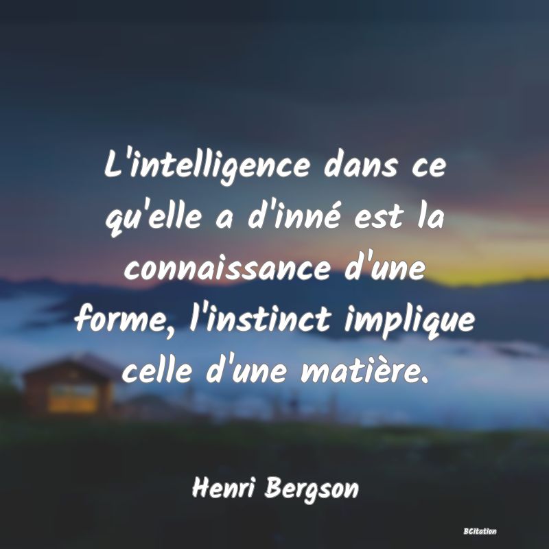 image de citation: L'intelligence dans ce qu'elle a d'inné est la connaissance d'une forme, l'instinct implique celle d'une matière.