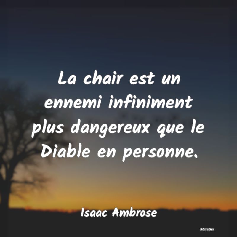 Belle Citation - La chair est un ennemi infiniment plus dangereux que le Diable en personne. - Isaac Ambrose
