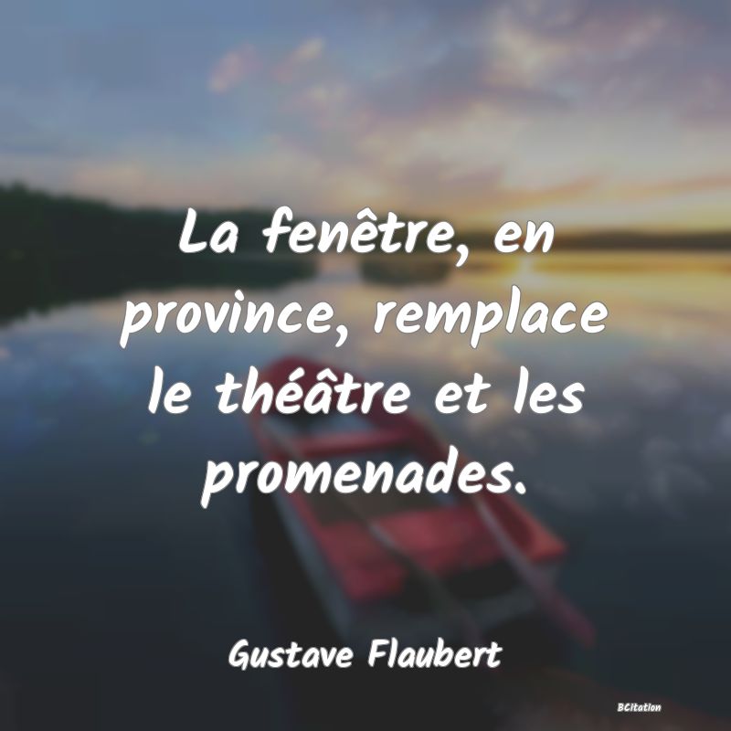 image de citation: La fenêtre, en province, remplace le théâtre et les promenades.