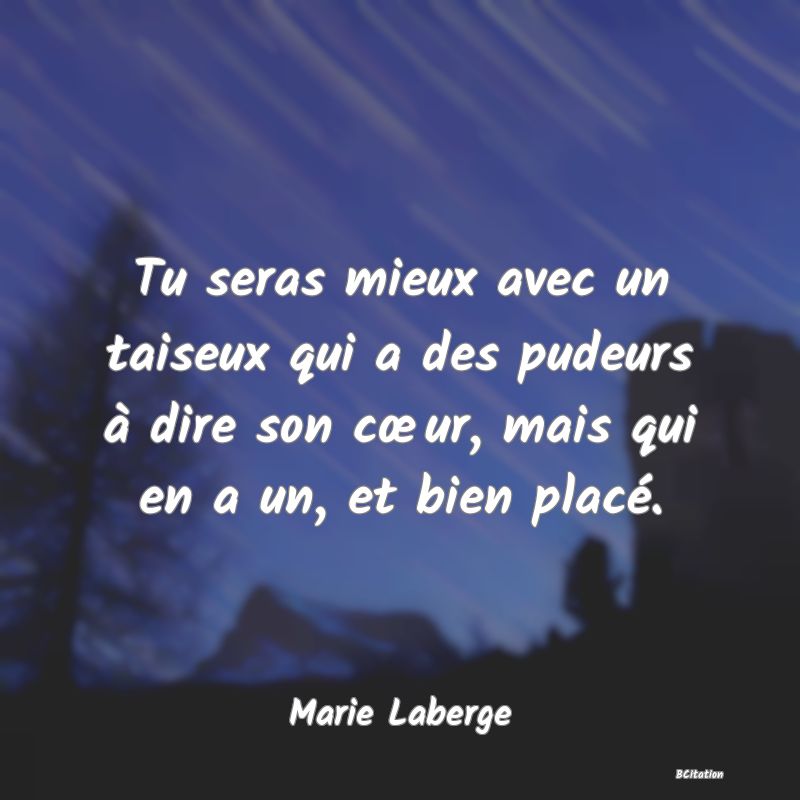 image de citation: Tu seras mieux avec un taiseux qui a des pudeurs à dire son cœur, mais qui en a un, et bien placé.