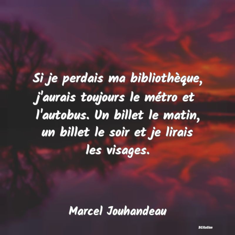 image de citation: Si je perdais ma bibliothèque, j'aurais toujours le métro et l'autobus. Un billet le matin, un billet le soir et je lirais les visages.