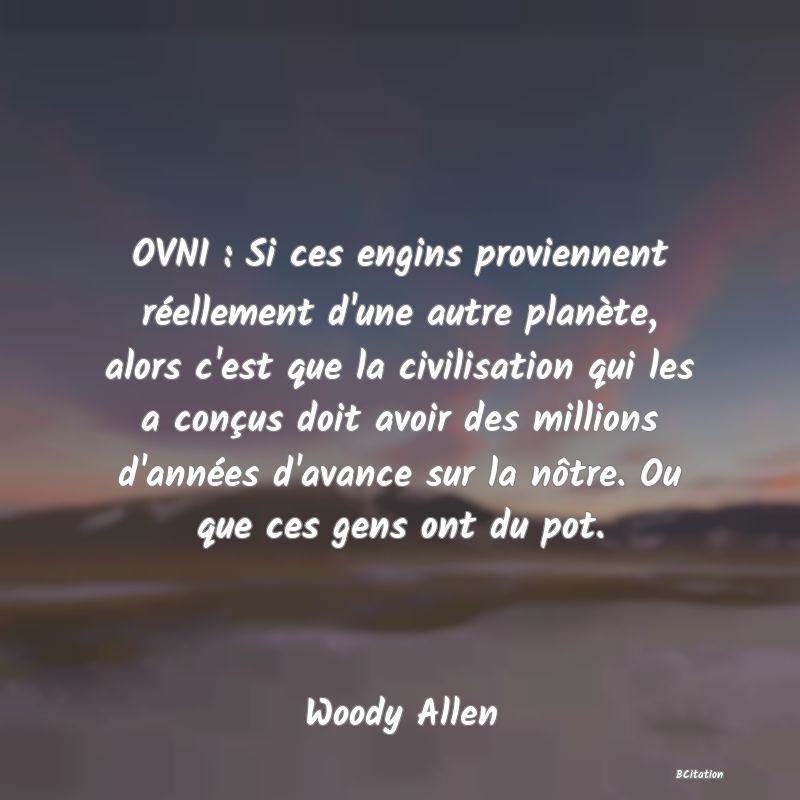 image de citation: OVNI : Si ces engins proviennent réellement d'une autre planète, alors c'est que la civilisation qui les a conçus doit avoir des millions d'années d'avance sur la nôtre. Ou que ces gens ont du pot.