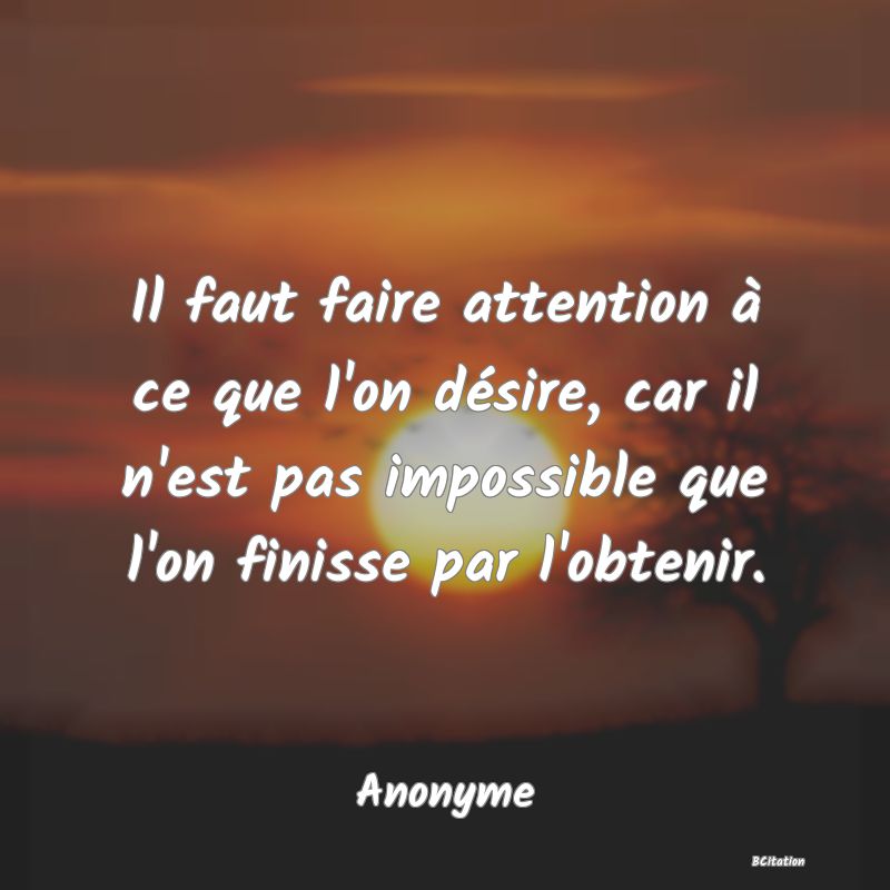 image de citation: Il faut faire attention à ce que l'on désire, car il n'est pas impossible que l'on finisse par l'obtenir.