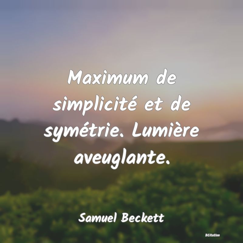 Belle Citation - Maximum de simplicité et de symétrie. Lumière aveuglante. - Samuel Beckett