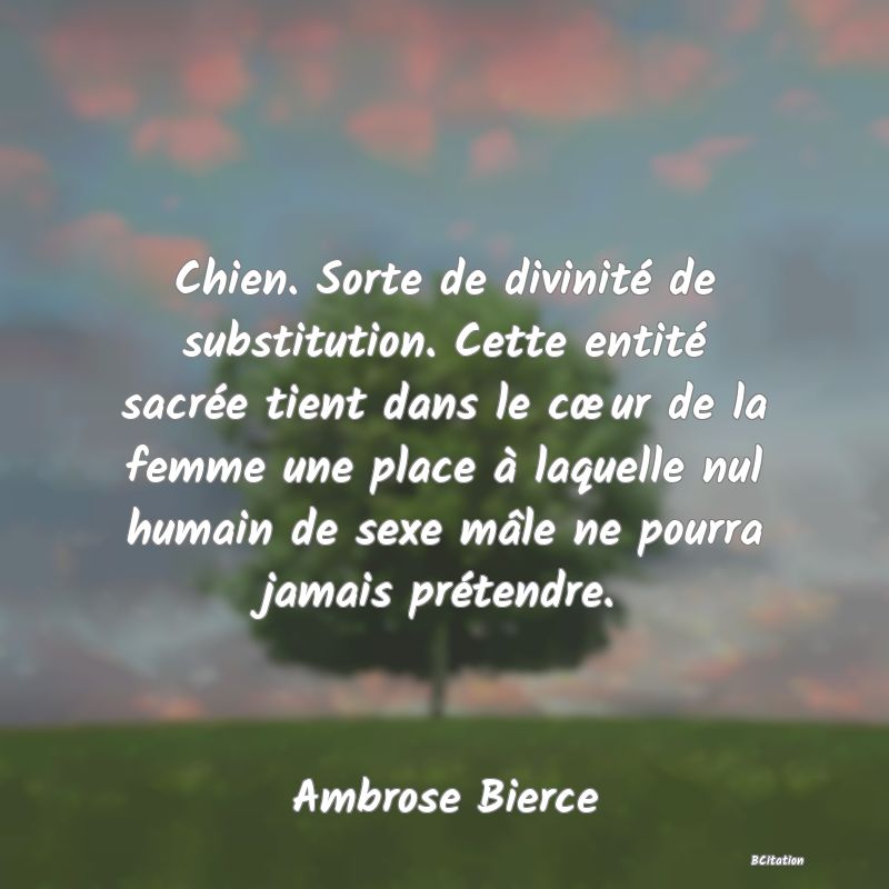 image de citation: Chien. Sorte de divinité de substitution. Cette entité sacrée tient dans le cœur de la femme une place à laquelle nul humain de sexe mâle ne pourra jamais prétendre.