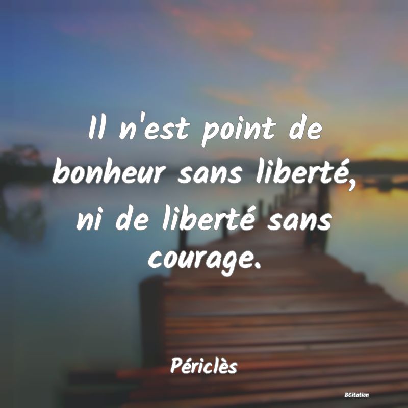 image de citation: Il n'est point de bonheur sans liberté, ni de liberté sans courage.