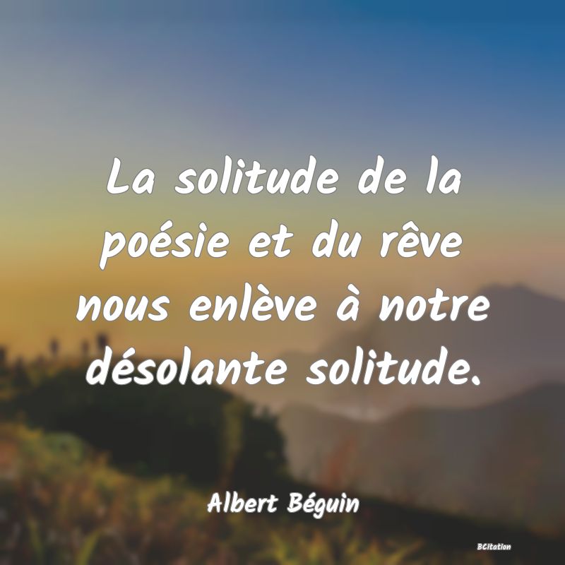 image de citation: La solitude de la poésie et du rêve nous enlève à notre désolante solitude.