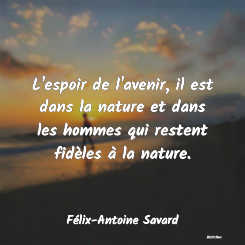 image de citation: L'espoir de l'avenir, il est dans la nature et dans les hommes qui restent fidèles à la nature.