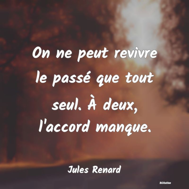 image de citation: On ne peut revivre le passé que tout seul. À deux, l'accord manque.