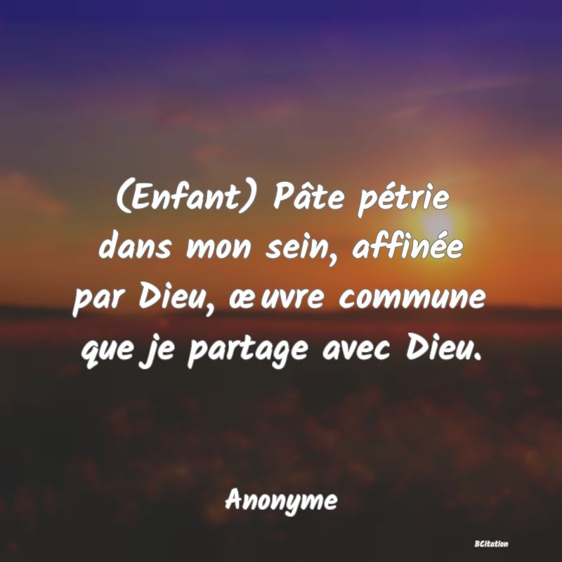 image de citation: (Enfant) Pâte pétrie dans mon sein, affinée par Dieu, œuvre commune que je partage avec Dieu.