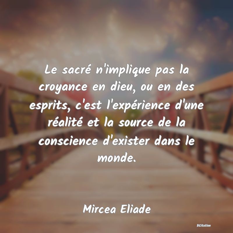 image de citation: Le sacré n'implique pas la croyance en dieu, ou en des esprits, c'est l'expérience d'une réalité et la source de la conscience d'exister dans le monde.