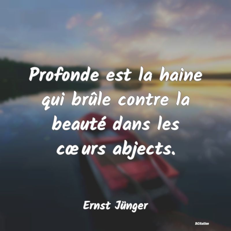 image de citation: Profonde est la haine qui brûle contre la beauté dans les cœurs abjects.