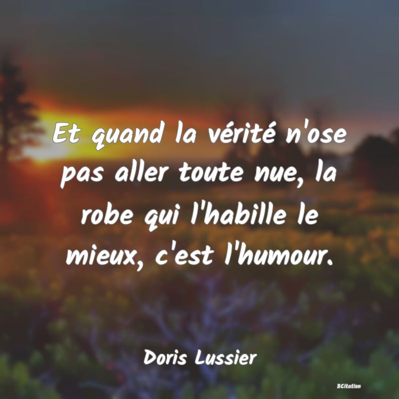 image de citation: Et quand la vérité n'ose pas aller toute nue, la robe qui l'habille le mieux, c'est l'humour.