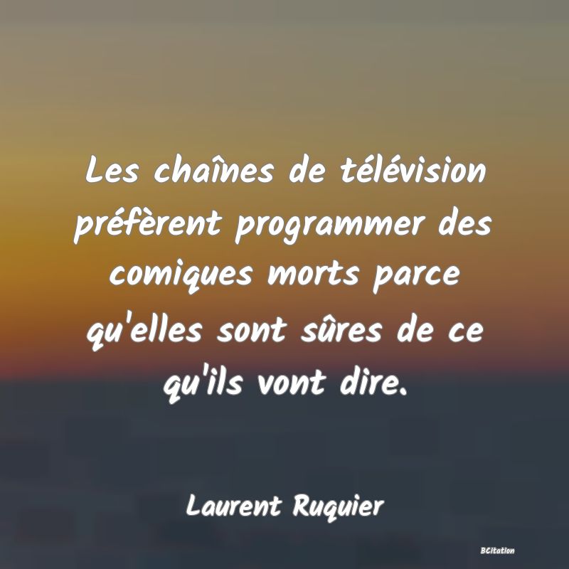 Belle Citation - Les chaînes de télévision préfèrent programmer des comiques morts parce qu'elles sont sûres de ce qu'ils vont dire. - Laurent Ruquier