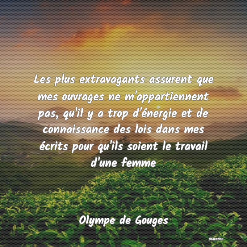 image de citation: Les plus extravagants assurent que mes ouvrages ne m'appartiennent pas, qu'il y a trop d'énergie et de connaissance des lois dans mes écrits pour qu'ils soient le travail d'une femme