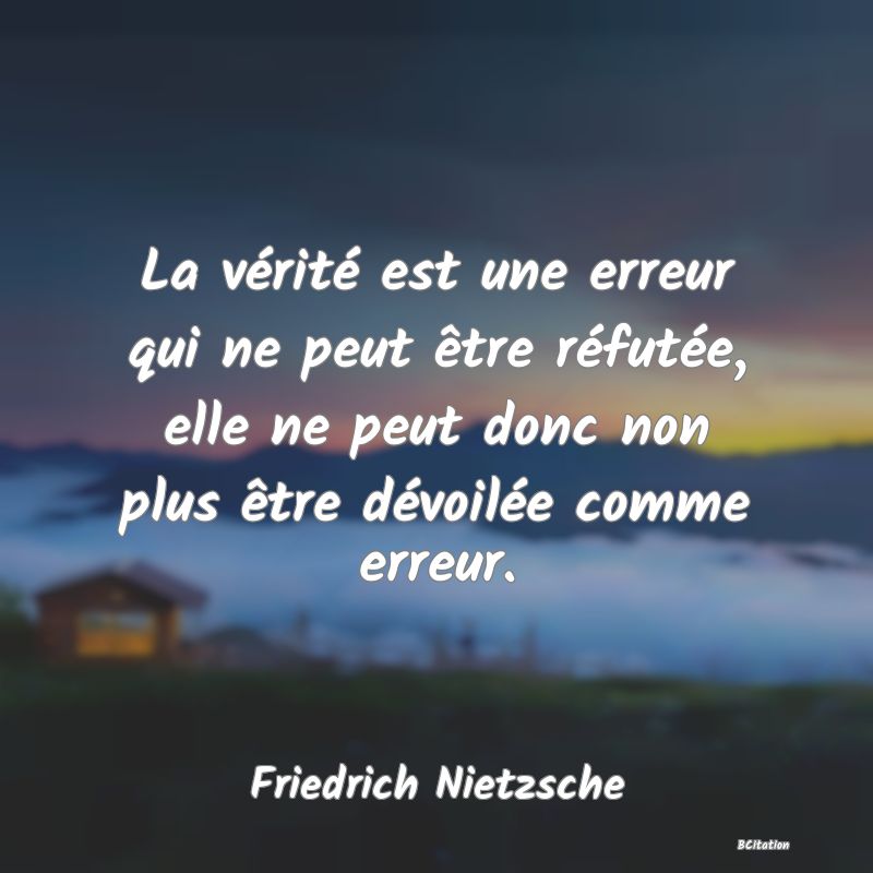 image de citation: La vérité est une erreur qui ne peut être réfutée, elle ne peut donc non plus être dévoilée comme erreur.