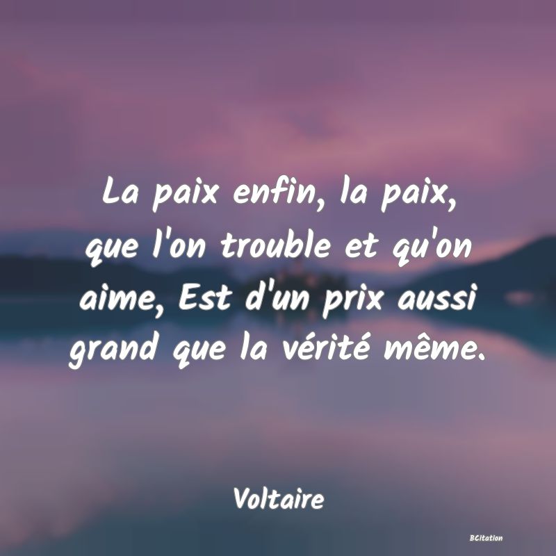 image de citation: La paix enfin, la paix, que l'on trouble et qu'on aime, Est d'un prix aussi grand que la vérité même.