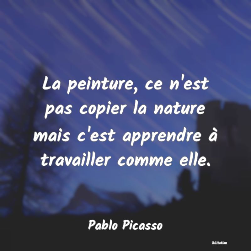 image de citation: La peinture, ce n'est pas copier la nature mais c'est apprendre à travailler comme elle.