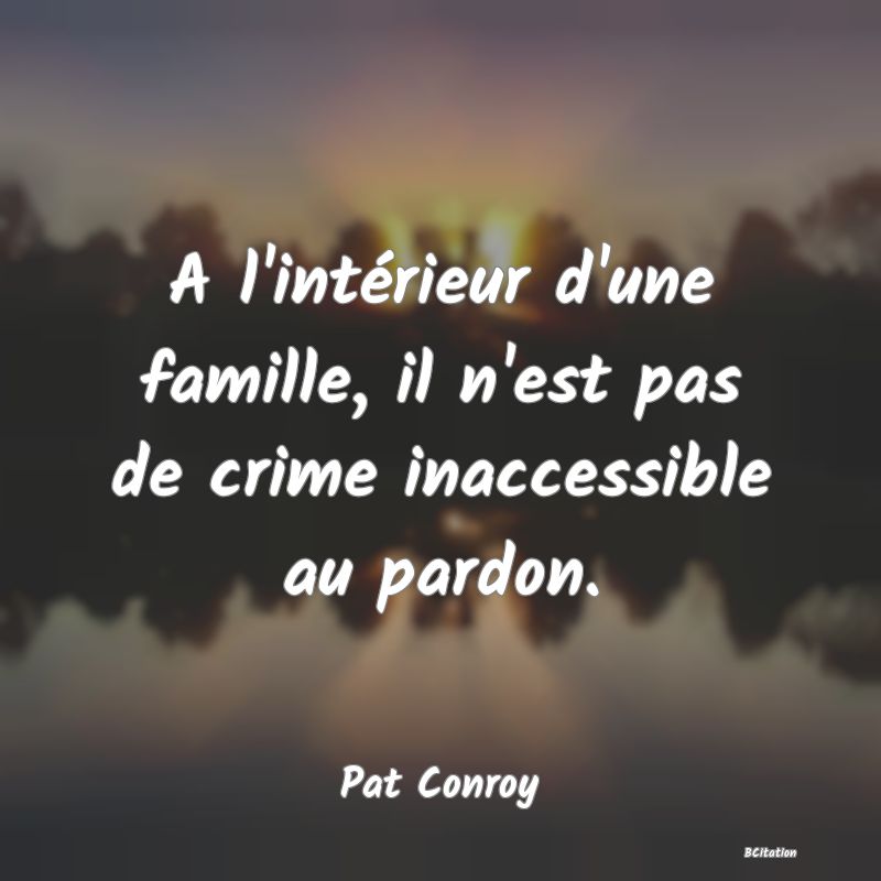 image de citation: A l'intérieur d'une famille, il n'est pas de crime inaccessible au pardon.