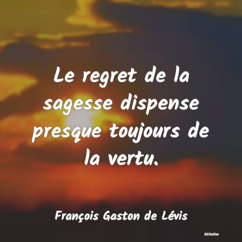 image de citation: Le regret de la sagesse dispense presque toujours de la vertu.