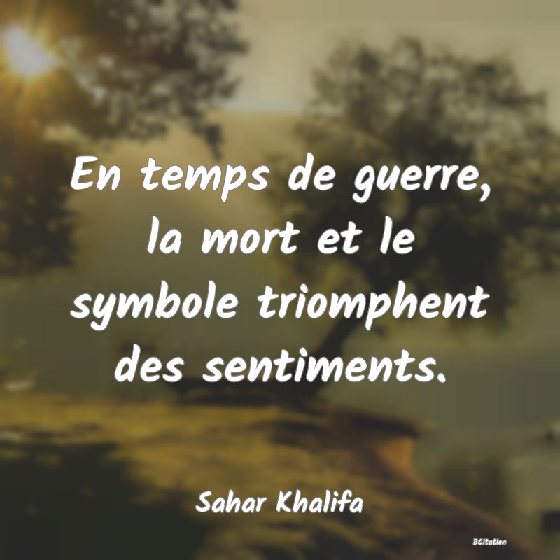 image de citation: En temps de guerre, la mort et le symbole triomphent des sentiments.