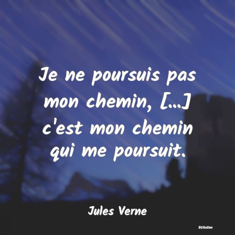 image de citation: Je ne poursuis pas mon chemin, [...] c'est mon chemin qui me poursuit.