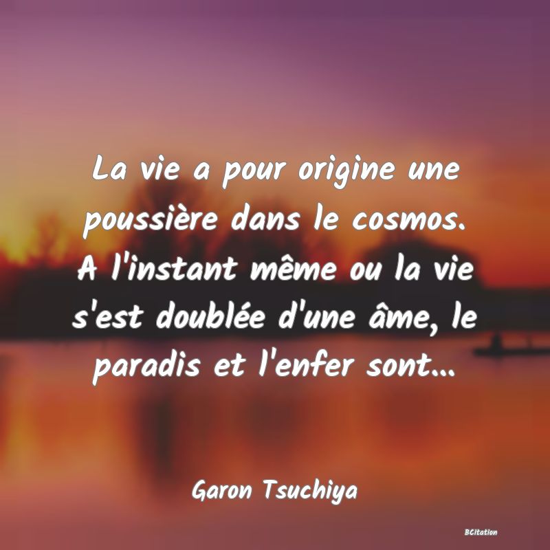 image de citation: La vie a pour origine une poussière dans le cosmos. A l'instant même ou la vie s'est doublée d'une âme, le paradis et l'enfer sont...