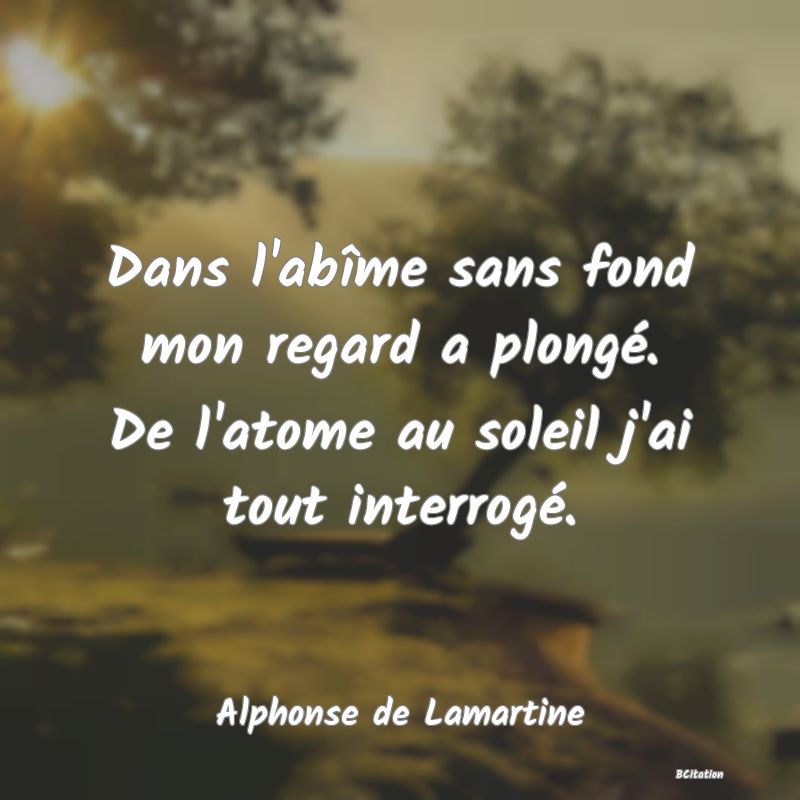 image de citation: Dans l'abîme sans fond mon regard a plongé. De l'atome au soleil j'ai tout interrogé.