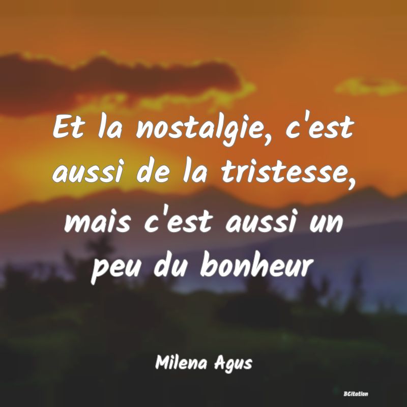 image de citation: Et la nostalgie, c'est aussi de la tristesse, mais c'est aussi un peu du bonheur