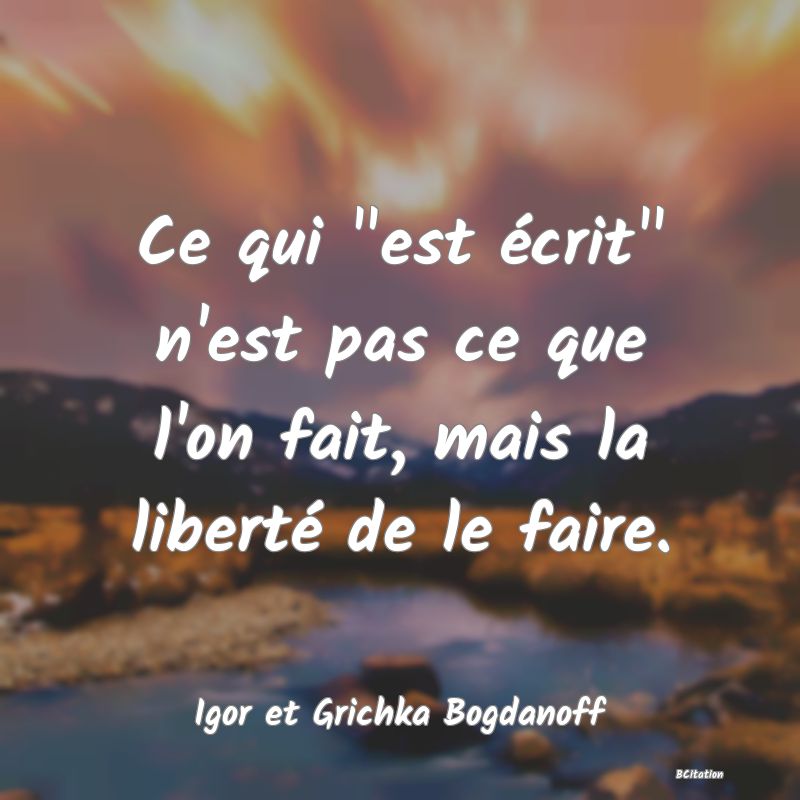 image de citation: Ce qui  est écrit  n'est pas ce que l'on fait, mais la liberté de le faire.