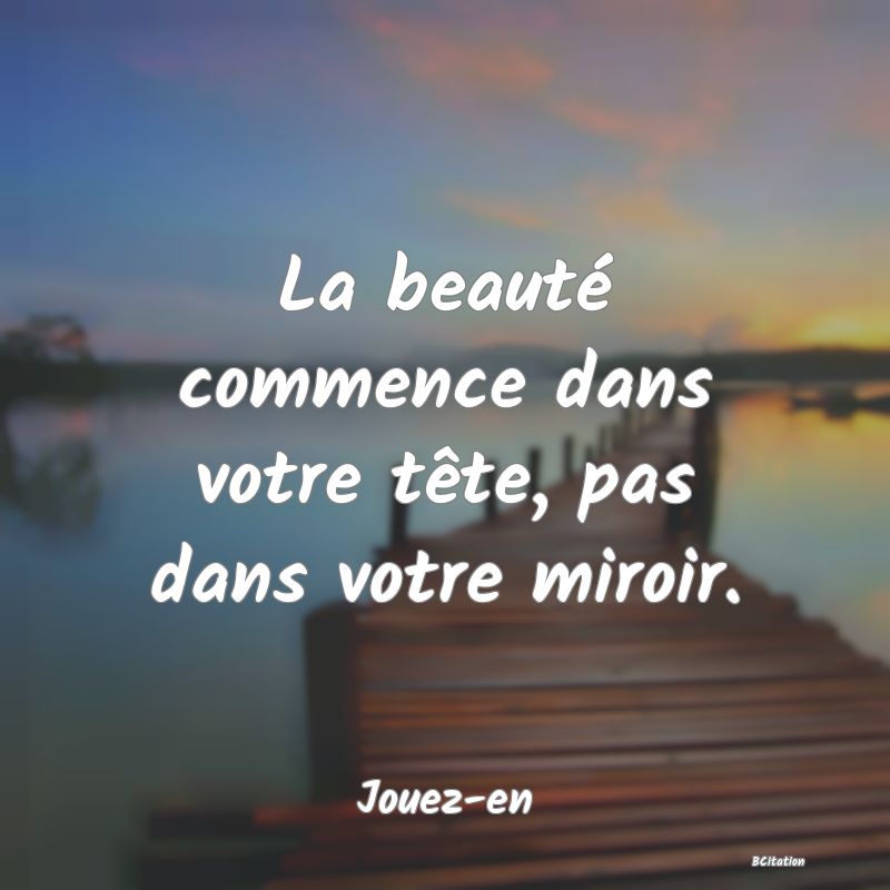 image de citation: La beauté commence dans votre tête, pas dans votre miroir.