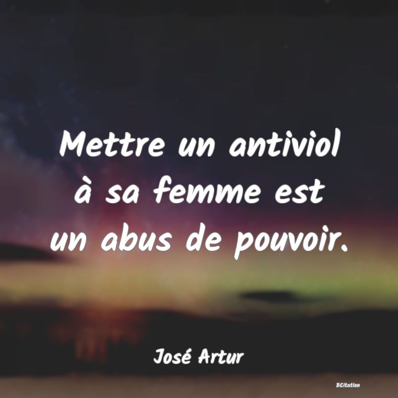Belle Citation - Mettre un antiviol à sa femme est un abus de pouvoir. - José Artur