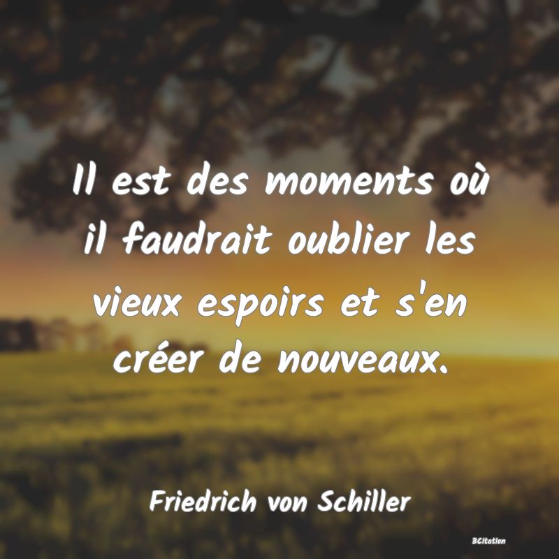 image de citation: Il est des moments où il faudrait oublier les vieux espoirs et s'en créer de nouveaux.