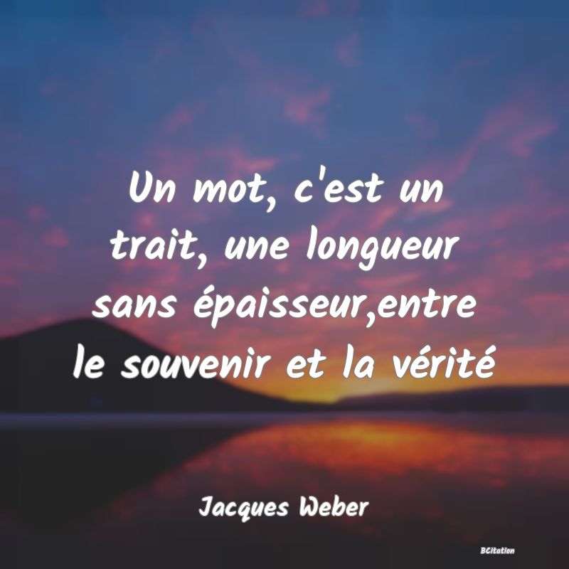 image de citation: Un mot, c'est un trait, une longueur sans épaisseur,entre le souvenir et la vérité