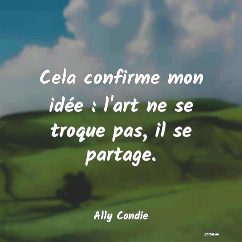 image de citation: Cela confirme mon idée : l'art ne se troque pas, il se partage.