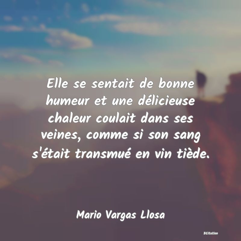 image de citation: Elle se sentait de bonne humeur et une délicieuse chaleur coulait dans ses veines, comme si son sang s'était transmué en vin tiède.