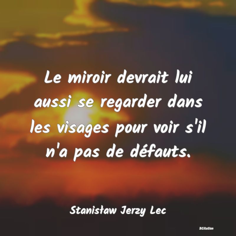 image de citation: Le miroir devrait lui aussi se regarder dans les visages pour voir s'il n'a pas de défauts.