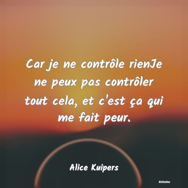 image de citation: Car je ne contrôle rienJe ne peux pas contrôler tout cela, et c'est ça qui me fait peur.