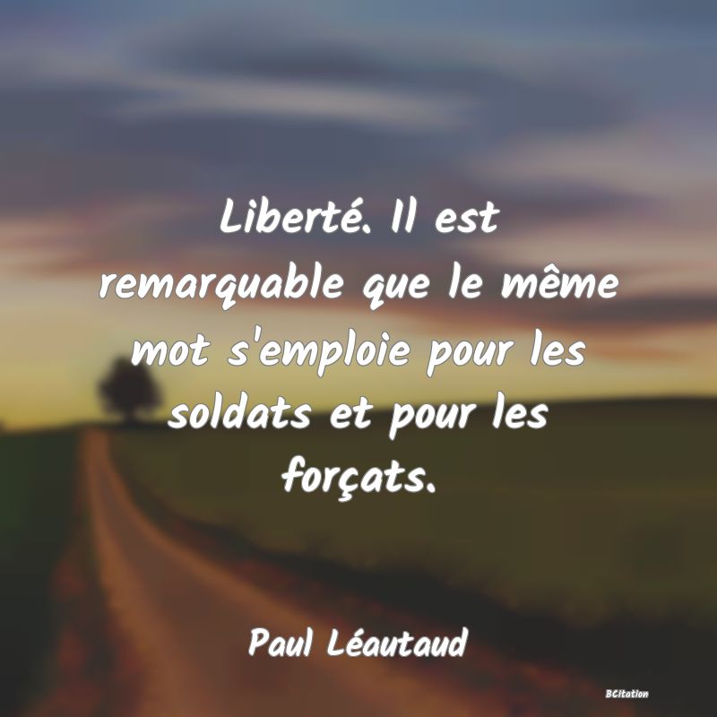 image de citation: Liberté. Il est remarquable que le même mot s'emploie pour les soldats et pour les forçats.