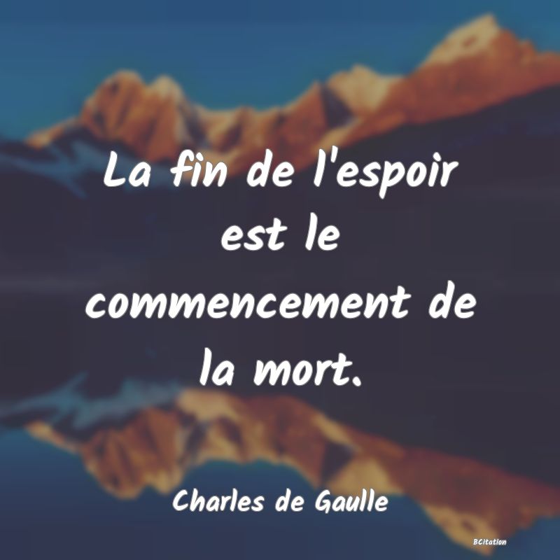 Belle Citation - La fin de l'espoir est le commencement de la mort. - Charles de Gaulle