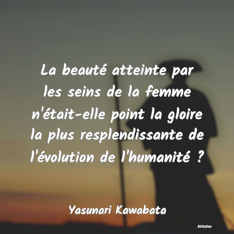 image de citation: La beauté atteinte par les seins de la femme n'était-elle point la gloire la plus resplendissante de l'évolution de l'humanité ?