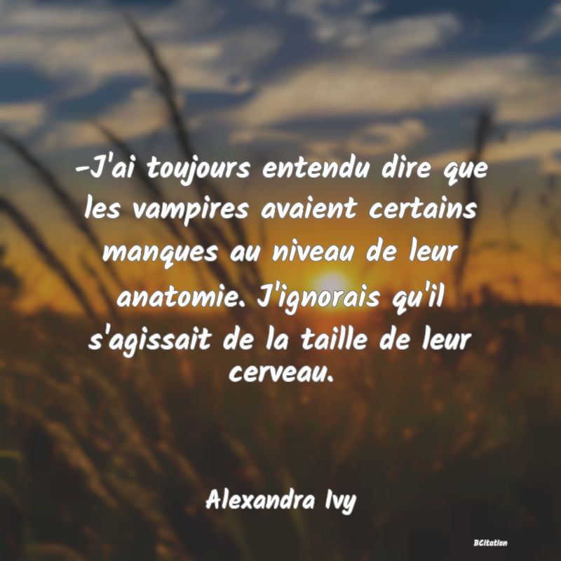 image de citation: -J'ai toujours entendu dire que les vampires avaient certains manques au niveau de leur anatomie. J'ignorais qu'il s'agissait de la taille de leur cerveau.