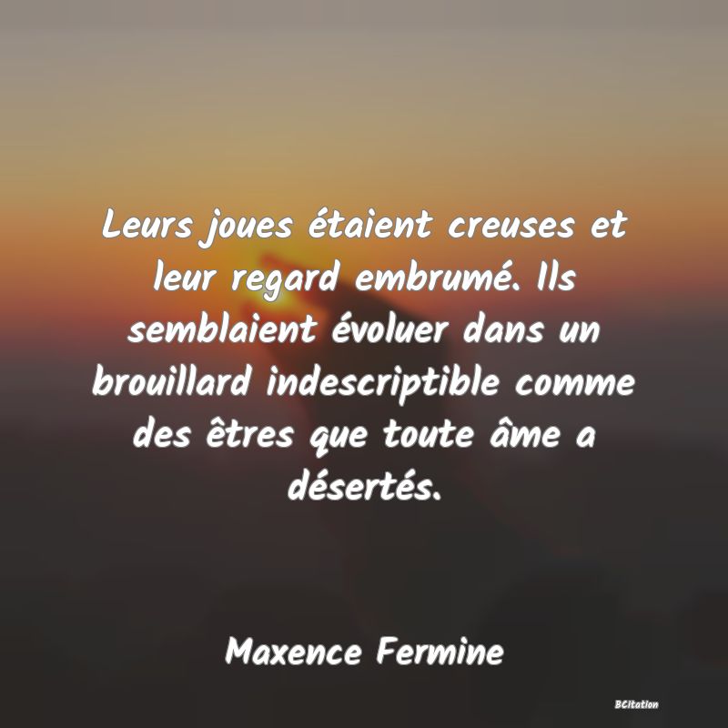 image de citation: Leurs joues étaient creuses et leur regard embrumé. Ils semblaient évoluer dans un brouillard indescriptible comme des êtres que toute âme a désertés.