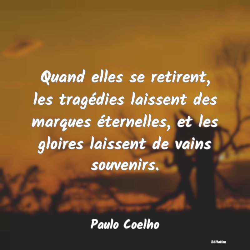 image de citation: Quand elles se retirent, les tragédies laissent des marques éternelles, et les gloires laissent de vains souvenirs.