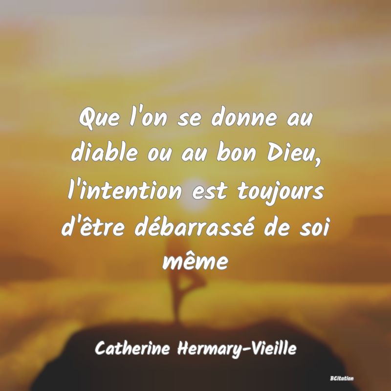 image de citation: Que l'on se donne au diable ou au bon Dieu, l'intention est toujours d'être débarrassé de soi même