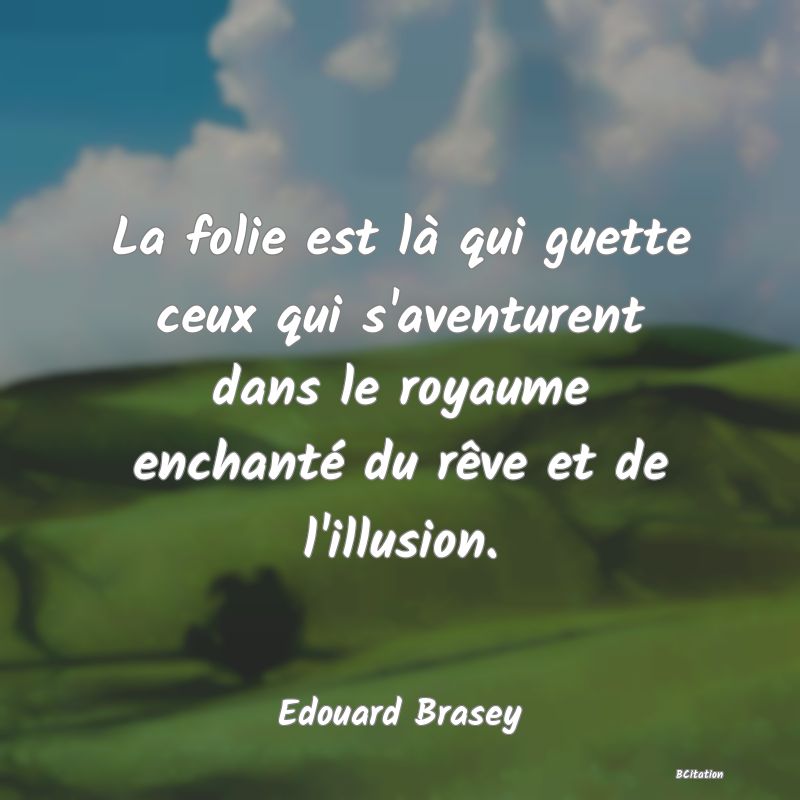 image de citation: La folie est là qui guette ceux qui s'aventurent dans le royaume enchanté du rêve et de l'illusion.