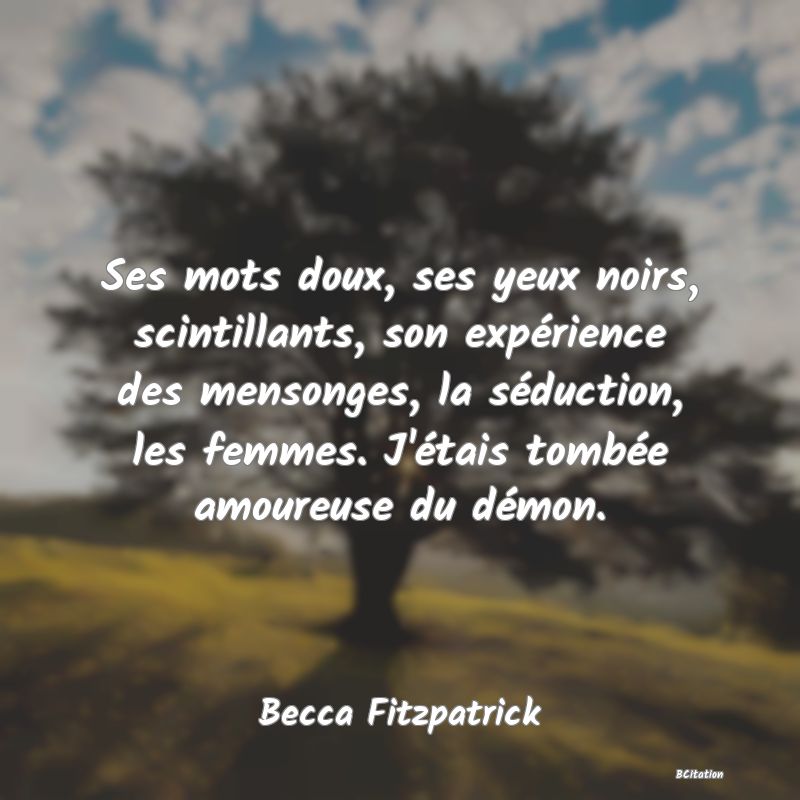 image de citation: Ses mots doux, ses yeux noirs, scintillants, son expérience des mensonges, la séduction, les femmes. J'étais tombée amoureuse du démon.