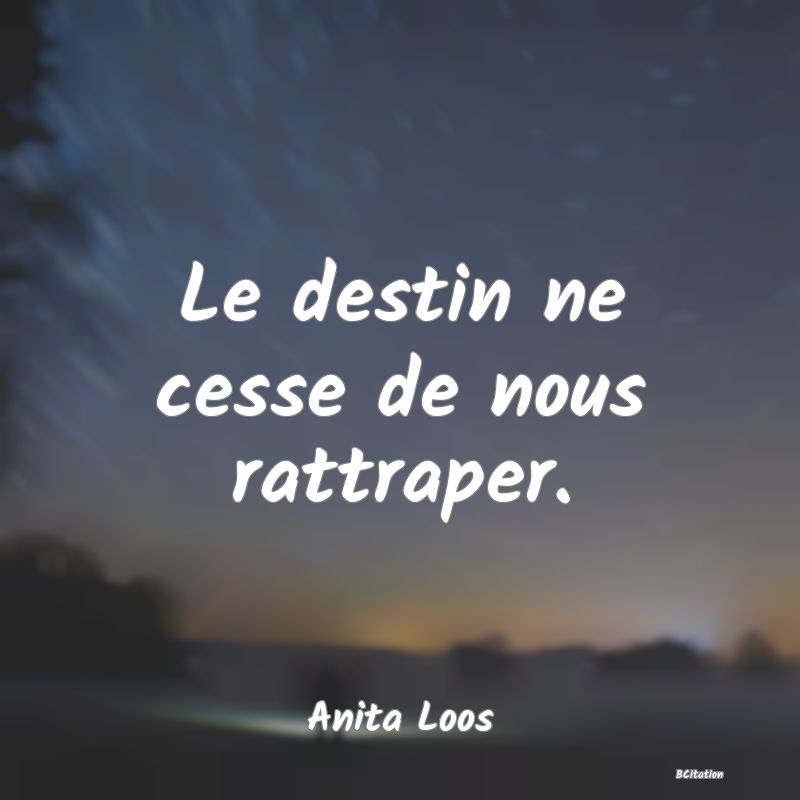 Belle Citation - Le destin ne cesse de nous rattraper. - Anita Loos